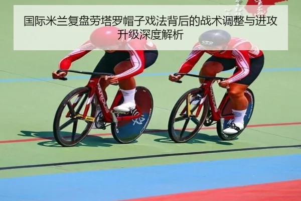 国际米兰复盘劳塔罗帽子戏法背后的战术调整与进攻升级深度解析