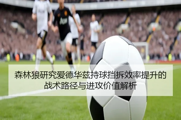 森林狼研究爱德华兹持球挡拆效率提升的战术路径与进攻价值解析