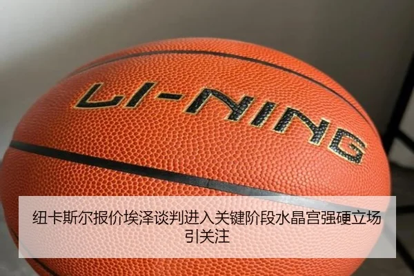 纽卡斯尔报价埃泽谈判进入关键阶段水晶宫强硬立场引关注